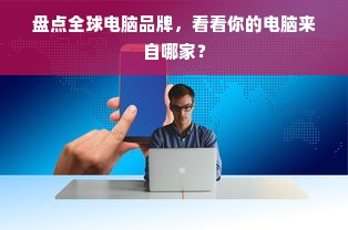 盘点全球电脑品牌，看看你的电脑来自哪家？