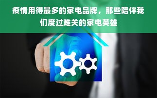 疫情用得最多的家电品牌，那些陪伴我们度过难关的家电英雄