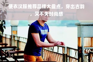 便衣汉服推荐品牌大盘点，穿出古韵，又不失时尚感