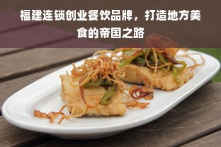 福建连锁创业餐饮品牌，打造地方美食的帝国之路