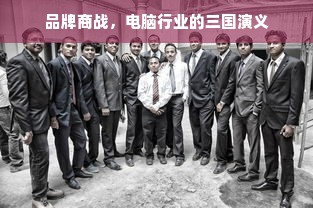 品牌商战，电脑行业的三国演义