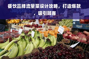 餐饮品牌流量菜设计攻略，打造爆款，吸引顾客