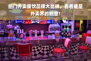 热门外卖餐饮品牌大比拼，看看谁是外卖界的翘楚！