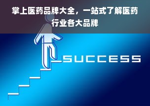 掌上医药品牌大全，一站式了解医药行业各大品牌