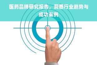 医药品牌研究报告，洞悉行业趋势与成功案例