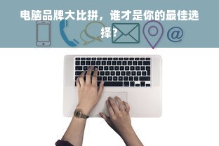 电脑品牌大比拼，谁才是你的最佳选择？