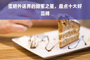 蛋糕外送界的甜蜜之星，盘点十大好品牌