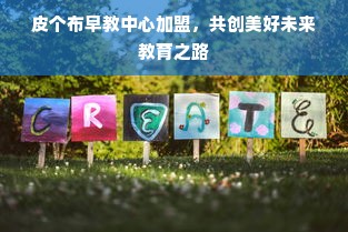 皮个布早教中心加盟，共创美好未来教育之路