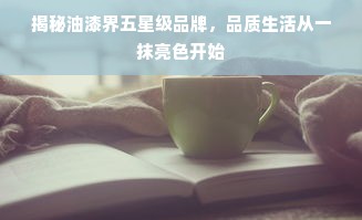 揭秘油漆界五星级品牌，品质生活从一抹亮色开始