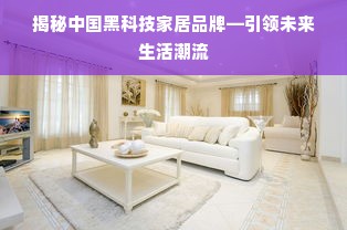 揭秘中国黑科技家居品牌—引领未来生活潮流