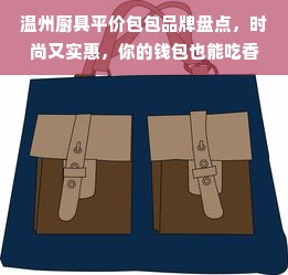 温州厨具平价包包品牌盘点，时尚又实惠，你的钱包也能吃香