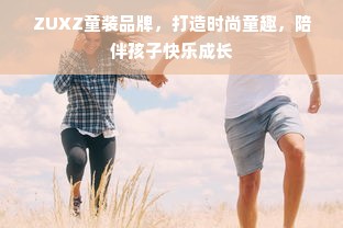 ZUXZ童装品牌，打造时尚童趣，陪伴孩子快乐成长