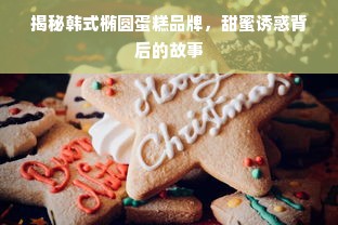 揭秘韩式椭圆蛋糕品牌，甜蜜诱惑背后的故事