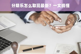 分期乐怎么取现最新？一文搞懂