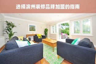 选择滨州装修品牌加盟的指南