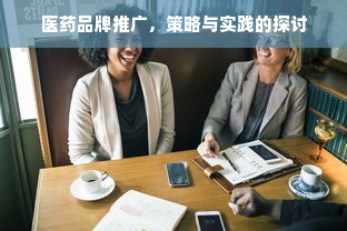 医药品牌推广，策略与实践的探讨