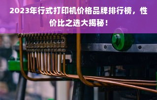 2023年行式打印机价格品牌排行榜，性价比之选大揭秘！