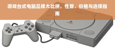 游戏台式电脑品牌大比拼，性能、价格与选择指南