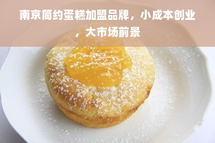 南京简约蛋糕加盟品牌，小成本创业，大市场前景