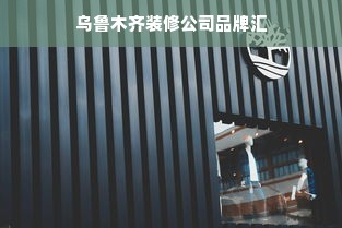 乌鲁木齐装修公司品牌汇