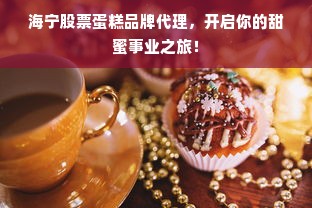 海宁股票蛋糕品牌代理，开启你的甜蜜事业之旅！