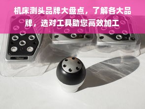 机床测头品牌大盘点，了解各大品牌，选对工具助您高效加工