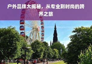 户外品牌大揭秘，从专业到时尚的跨界之旅