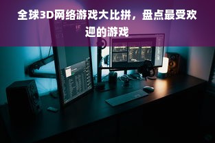 全球3D网络游戏大比拼，盘点最受欢迎的游戏