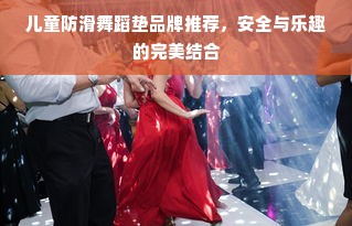 儿童防滑舞蹈垫品牌推荐，安全与乐趣的完美结合