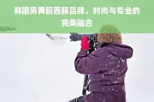 韩国男舞蹈西服品牌，时尚与专业的完美融合