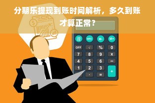 分期乐提现到账时间解析，多久到账才算正常？