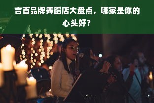 吉首品牌舞蹈店大盘点，哪家是你的心头好？
