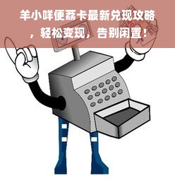 羊小咩便荔卡最新兑现攻略，轻松变现，告别闲置！
