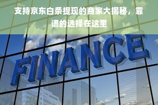 支持京东白条提现的商家大揭秘，靠谱的选择在这里