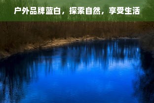 户外品牌蓝白，探索自然，享受生活