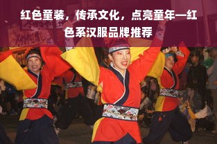 红色童装，传承文化，点亮童年—红色系汉服品牌推荐