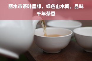 丽水市茶叶品牌，绿色山水间，品味千年茶香