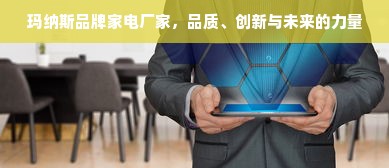 玛纳斯品牌家电厂家，品质、创新与未来的力量