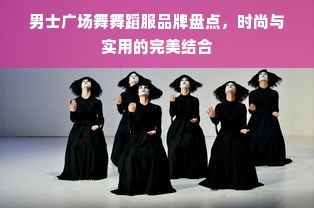 男士广场舞舞蹈服品牌盘点，时尚与实用的完美结合