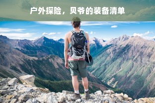 户外探险，贝爷的装备清单