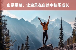 山系童装，让宝贝在自然中快乐成长