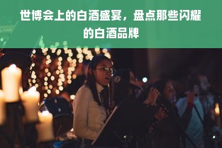 世博会上的白酒盛宴，盘点那些闪耀的白酒品牌