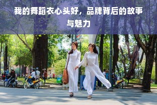 我的舞蹈衣心头好，品牌背后的故事与魅力