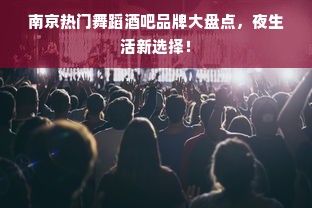 南京热门舞蹈酒吧品牌大盘点，夜生活新选择！