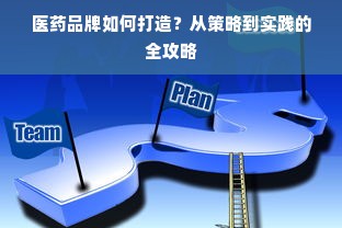 医药品牌如何打造？从策略到实践的全攻略