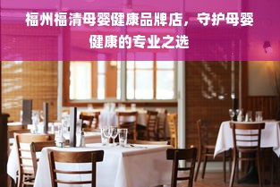 福州福清母婴健康品牌店，守护母婴健康的专业之选