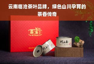 云南临沧茶叶品牌，绿色山川孕育的茶香传奇