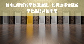 新余口碑好的早教班加盟，如何选择合适的早教品牌共创未来