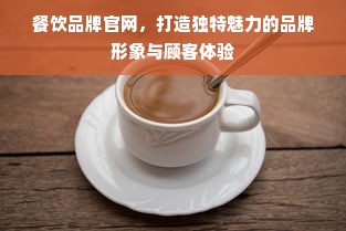 餐饮品牌官网，打造独特魅力的品牌形象与顾客体验