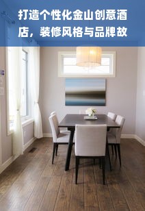 打造个性化金山创意酒店，装修风格与品牌故事